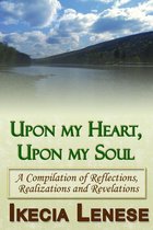 Upon my Heart, Upon my Soul: A Compilation of Reflections, Realizations and Revelations