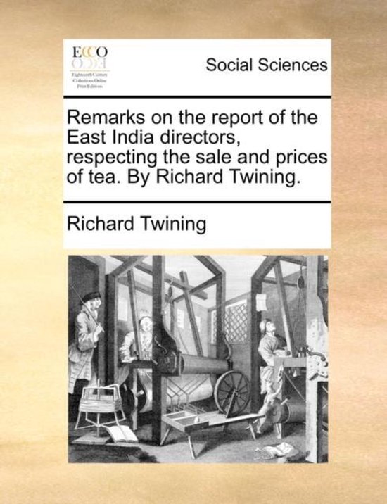 Remarks on the Report of the East India Directors, Respecting the Sale and Prices of Tea. by Richard Twining