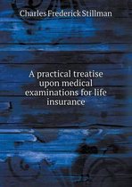 A practical treatise upon medical examinations for life insurance