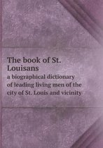 The book of St. Louisans a biographical dictionary of leading living men of the city of St. Louis and vicinity