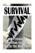 Survival: 100+ Lifehacks On Urban Survival And In The Wilderness