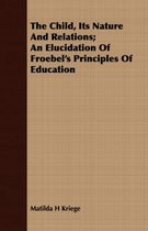 The Child, Its Nature And Relations; An Elucidation Of Froebel's Principles Of Education