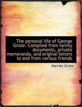 The Personal Life of George Grote. Compiled from Family Documents, Private Memoranda, and Original L