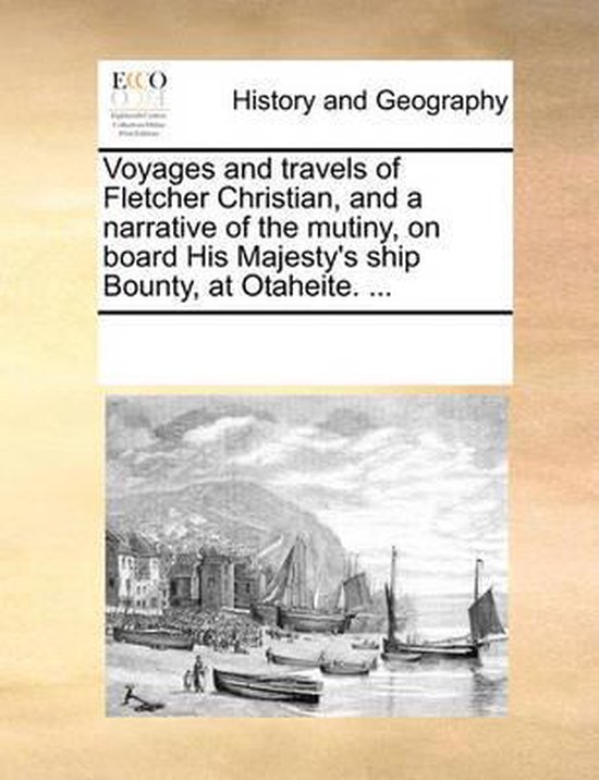 Voyages and Travels of Fletcher Christian, and a Narrative of the Mutiny, on Board His Majesty's Ship Bounty, at Otaheite. ...