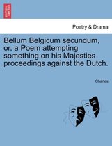 Bellum Belgicum Secundum, Or, a Poem Attempting Something on His Majesties Proceedings Against the Dutch.