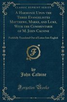 A Harmonie Upon the Three Evangelistes Matthewe, Marke, and Luke, with the Commentarie of M. John Calvine