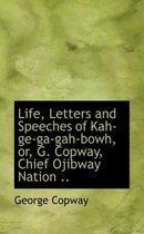 Life, Letters and Speeches of Kah-GE-Ga-Gah-Bowh, Or, G. Copway, Chief Ojibway Nation ..