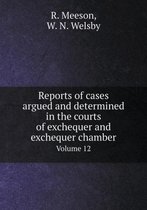 Reports of cases argued and determined in the courts of exchequer and exchequer chamber Volume 12