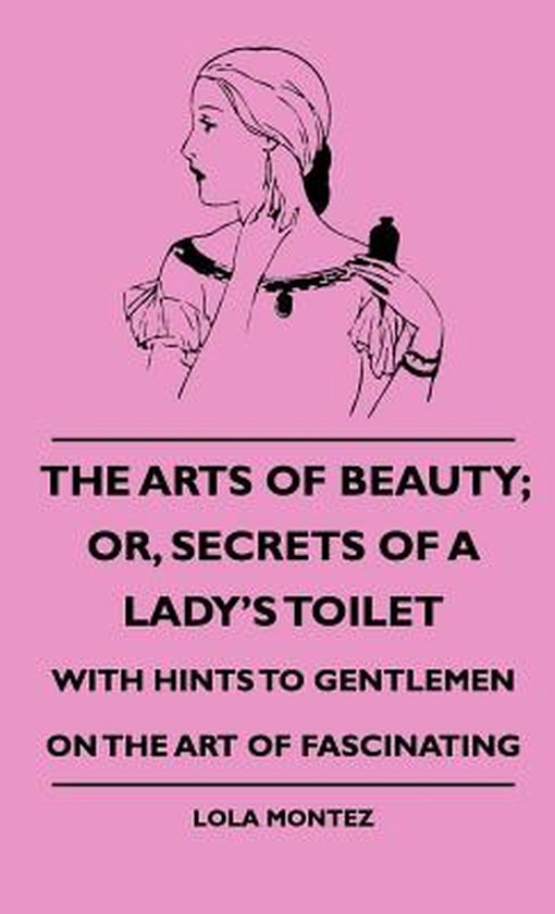 The Arts Of Beauty; Or, Secrets Of A Lady's Toilet - With Hi ... - cover