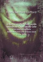 A Romance Perfume Lands Search for Capt. Jacob Cole With Interesting Facts About Perfumes and Articles Used in the Toilet