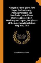 Coryell's Ferry (Now New Hope, Bucks County, Pennsylvania) in the Revolution; An Address Delivered Before Fort Washington Chapter, Daughters of the American Revolution. May 21st, 1915