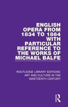 Routledge Library Editions: Art and Culture in the Nineteenth Century- English Opera from 1834 to 1864 with Particular Reference to the Works of Michael Balfe