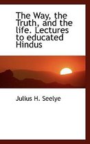 The Way, the Truth, and the Life. Lectures to Educated Hindus