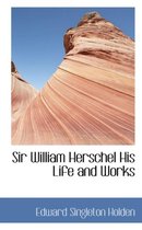 Sir William Herschel His Life and Works