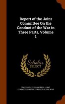 Report of the Joint Committee on the Conduct of the War in Three Parts, Volume 1