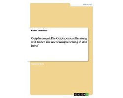 Outplacement. Die Outplacement-Beratung als Chance zur Wiedereingliederung in den Beruf