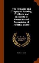 The Romance and Tragedy of Banking; Problems and Incidents of Governmental Supervision of National Banks