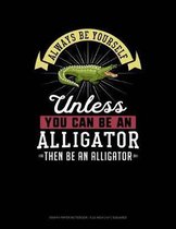 Always Be Yourself Unless You Can Be an Alligator Then Be an Alligator