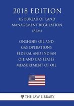 Onshore Oil and Gas Operations - Federal and Indian Oil and Gas Leases - Measurement of Oil (Us Bureau of Land Management Regulation) (Blm) (2018 Edition)