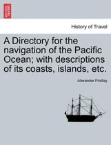 A Directory for the navigation of the Pacific Ocean; with descriptions of its coasts, islands, etc.