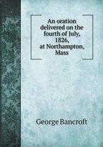 An oration delivered on the fourth of July, 1826, at Northampton, Mass