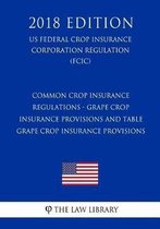 Common Crop Insurance Regulations - Grape Crop Insurance Provisions and Table Grape Crop Insurance Provisions (Us Federal Crop Insurance Corporation Regulation) (Fcic) (2018 Edition)