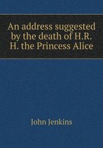 An address suggested by the death of H.R.H. the Princess Alice