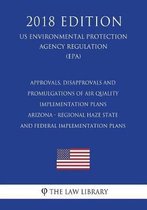 Approvals, Disapprovals and Promulgations of Air Quality Implementation Plans - Arizona - Regional Haze State and Federal Implementation Plans (Us Environmental Protection Agency Regulation) 