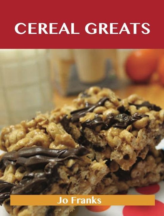 Cereal Greats: Delicious Cereal Recipes, The Top 88 Cereal R ... - cover