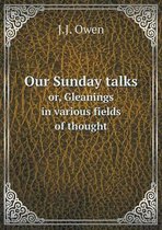 Our Sunday talks or, Gleanings in various fields of thought