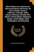 New Probate Law and Practice, with Annotations and Forms, for Use in Alaska, Arizona, California, Colorado, Idaho, Kansas, Montana, Nevada, New Mexico, North Dakota, Oklahoma, Oregon, South D