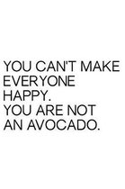 You Can't Make Everyone Happy You Are Not an Avocado