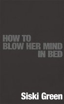 How To Blow Her Mind In Bed