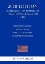 Application, Review, and Reporting Process for Waivers for State Innovation (Us Department of Health and Human Services Regulation) (Hhs) (2018 Edition)