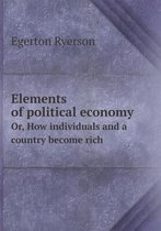 Elements of political economy Or, How individuals and a country become rich