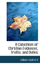 A Catechism of Christian Evidences, Truths, and Duties