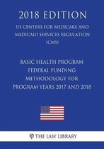 Basic Health Program - Federal Funding Methodology for Program Years 2017 and 2018 (Us Centers for Medicare and Medicaid Services Regulation) (Cms) (2018 Edition)