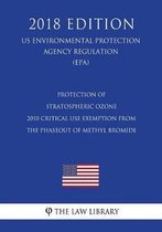 Protection of Stratospheric Ozone - 2010 Critical Use Exemption from the Phaseout of Methyl Bromide (Us Environmental Protection Agency Regulation) (Epa) (2018 Edition)