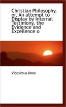 Christian Philosophy, Or, an Attempt to Display by Internal Testimony, the Evidence and Excellence O