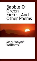 Babble O' Green Fields, and Other Poems