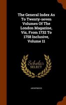 The General Index as to Twenty-Seven Volumes of the London Magazine, Viz, from 1732 to 1758 Inclusive, Volume 11