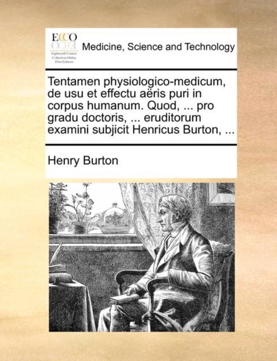 Tentamen physiologico-medicum, de usu et effectu aeris puri in corpus humanum. Quod, ... pro gradu doctoris, ... eruditorum examini subjicit Henricus Burton, ... - Henry Burton