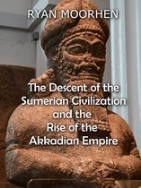 The Descent of the Sumerian Civilization and the Rise of the Akkadian Empire