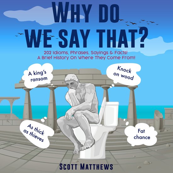 Why do we say that? - 202 Idioms, Phrases, Sayings & Facts!  ... - cover