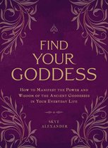 Find Your Goddess How to Manifest the Power and Wisdom of the Ancient Goddesses in Your Everyday Life