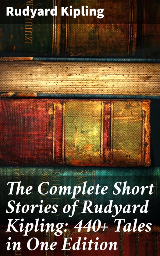 The Complete Short Stories of Rudyard Kipling: 440+ Tales in ... - cover