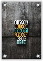 Tuinposter Tekst: “I Feel Like Making Dreams Come True” 40x60cm- Foto op Tuinposter (wanddecoratie voor buiten en binnen)