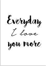 DesignClaud Everyday I love you more - Tekst poster - Zwart Wit poster A4 + Fotolijst zwart