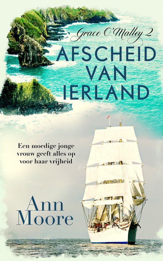 Boekcover met een majestueuze zeilboot en een dramatisch Iers kustlandschap. Tekst: Grace O'Malley 2 - Afscheid van Ierland. Een moedige jonge vrouw geeft alles op voor haar vrijheid. Ann Moore.