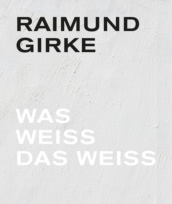 Boekcover met tekst 'RAIMUND GIRKE' in zwart en 'WAS WEISS DAS WEISS' in wit op een witte, gestructureerde achtergrond.